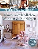  Träume vom ländlichen Wohnen & Einrichten (Aus Liebe zum Landleben)