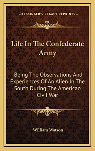 Life In The Confederate Army: Being The Observations And Experiences Of An Alien In The South During The American Civil War