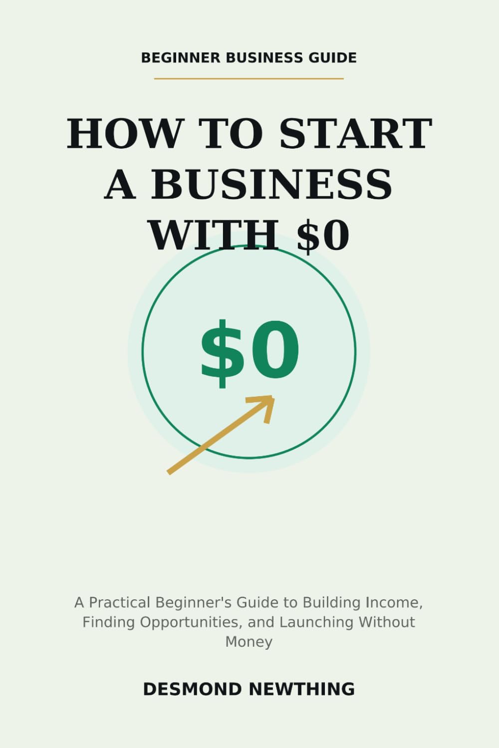 How to Start a Business With $0: A Practical Guide to Building Income, Opportunity, and Momentum Without Capital