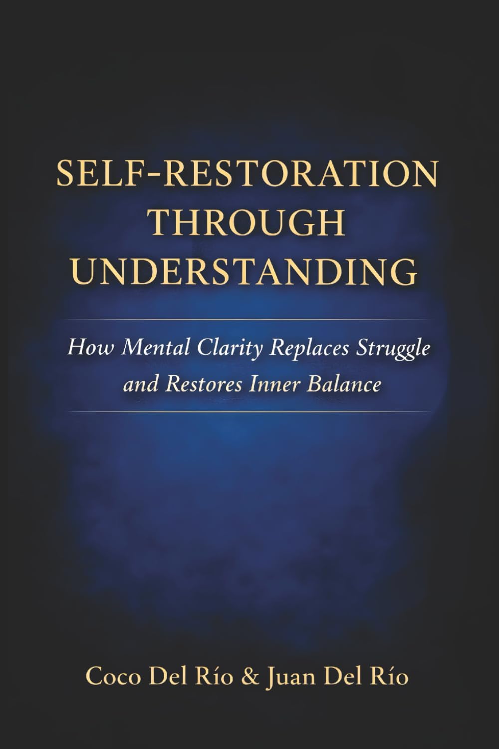 SELF-RESTORATION THROUGH UNDERSTANDING: How Mental Clarity Replaces Struggle and Restores Inner Balance