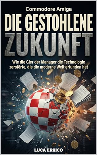  Commodore Amiga: Die Gestohlene Zukunft: Wie die Gier der Manager die Technologie zerstörte, die die moderne Welt erfunden hat (German Edition)