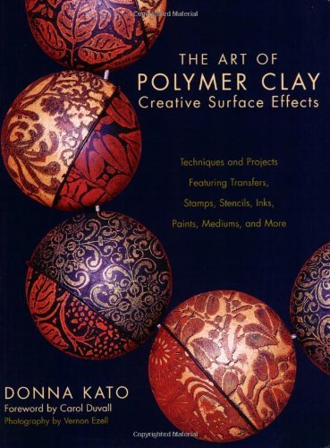 By Donna Kato - The Art of Polymer Clay Creative Surface Effects: Techniques and Projects Featuring Transfers, Stamps, Stencils, Inks, Paints, Mediums and More      Paperback