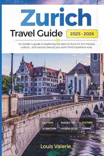 ZURICH TRAVEL GUIDE 2025-2026: An Insider’s Guide to Exploring the Best of Zurich's Rich History, Culture, and Natural Beauty You Won't Find Anywhere Else