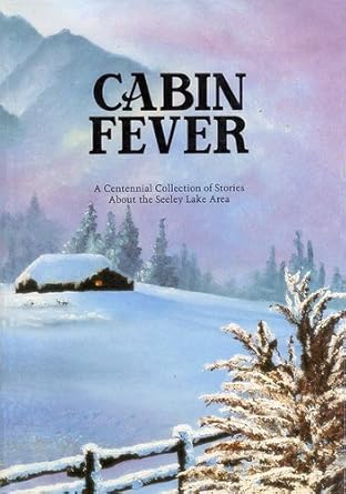 Cabin Fever A Centennial Collection of Stories About the Seeley Lake