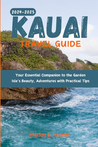 Kauai Travel Guide 2024-2025: Your Essential Companion to the Garden Isle's Beauty, Adventures with Practical Tips
