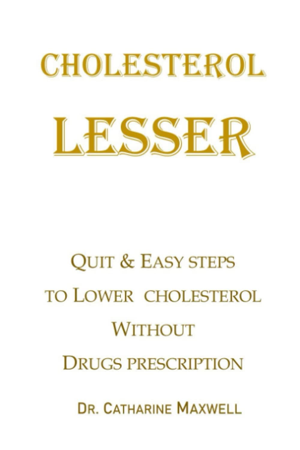 CHOLESTEROL LESSER: QUIT & EASY STEPS TO LOWER CHOLESTEROL WITHOUT DRUGS PRESCRIPTION