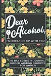 Dear Alcohol, I'm Breaking Up With You - 90 Day Guided Sobriety Journal For Women: 12 Weeks of Non-Repeating Writing Prompt Ideas. Inspirational Quotes About Sobriety and Quitting Drinking. Alcohol Recovery Workbook. Get Healthy, Sober and Hangover Free