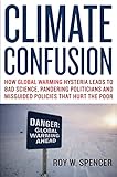 Climate Confusion: How Global Warming Hysteria Leads to Bad Science, Pandering Politicians and Misguided Policies That Hurt the Poor