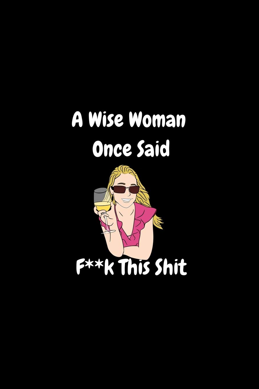 A Wise Woman Once Said, Fuck This Shit | Funny Journal: Blank Lined Notebook/Journal | 100 Pages 6" x 9" Format