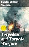 Torpedoes and Torpedo Warfare: Enriched edition. Containing a Complete and Concise Account of the Rise and Progress of Submarine Warfare