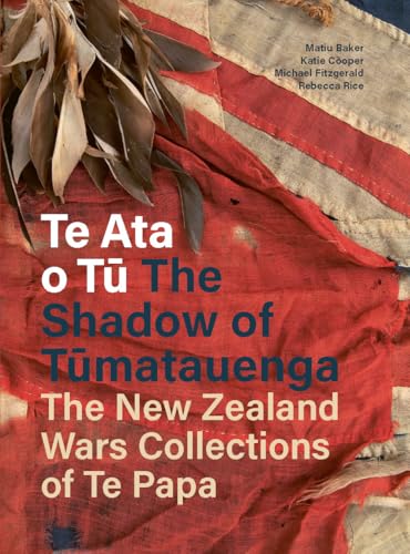 Te Papa Press Te Ata o Tu The Shadow of Tumatauenga The New Zealand Wars Collections of Te Papa.