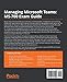Managing Microsoft Teams: MS-700 Exam Guide: Configure and manage Microsoft Teams workloads and achieve Microsoft 365 certification with ease