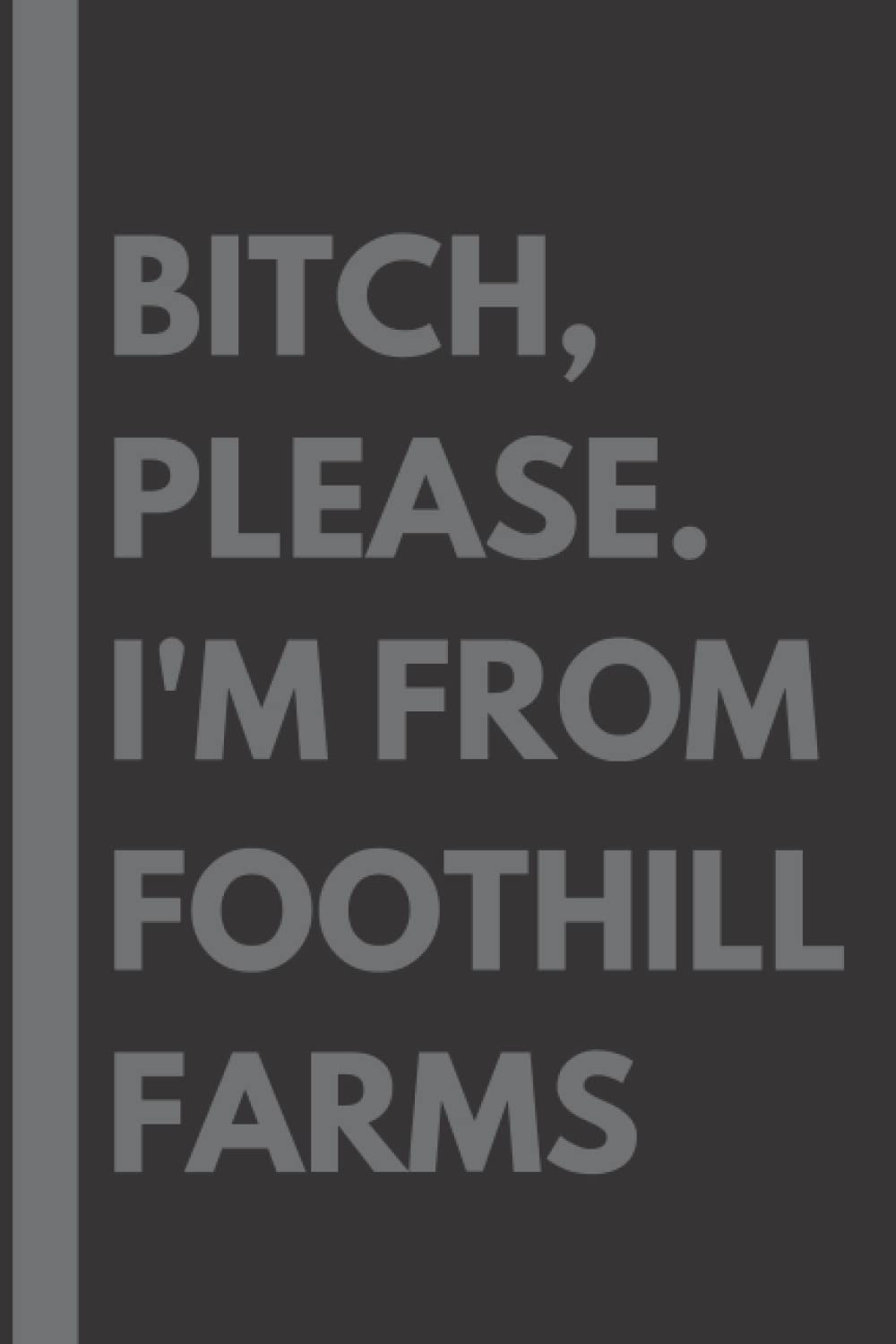 Bitch, Please. I'm From Foothill Farms: A Vulgar Adult Composition Notebook for a Native Foothill Farms Resident - 6x9 inches