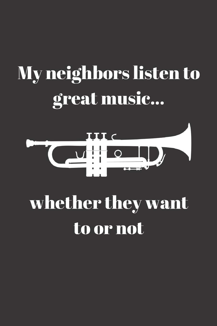 My neighbors listen to great music... whether they want to or not: Funny gift for Trumpeter, Trumpet player (6" x 9" Lined Notebook, 110 Pages)