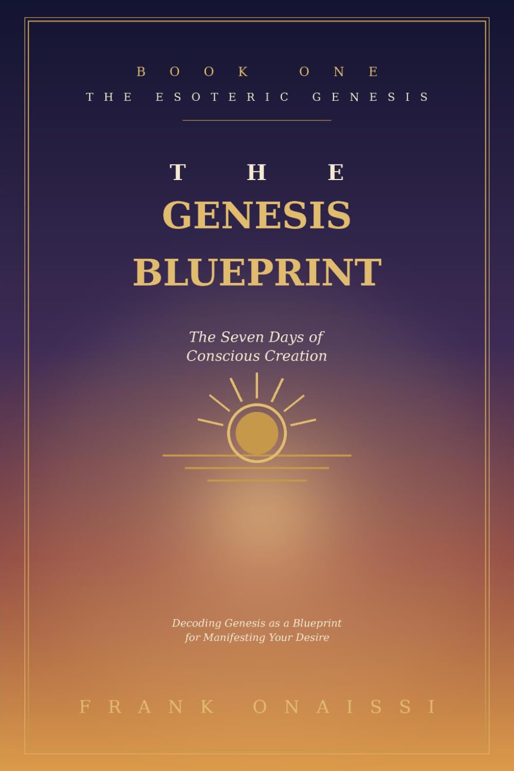 The Genesis Blueprint: The Seven Days of Conscious Creation: Decoding the Opening of Genesis as a Step-by-Step Map for Manifesting Your Desire (The Esoteric Genesis)