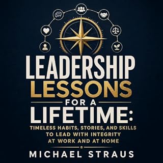Leadership Lessons for a Lifetime: Timeless Habits, Stories, and Skills to Lead with Integrity at Work and at Home cover art