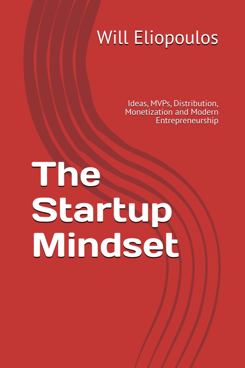 The Startup Mindset: Ideas, MVPs, Distribution, Monetization and Modern Entrepreneurship
