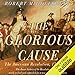 The Glorious Cause: The American Revolution: 1763-1789