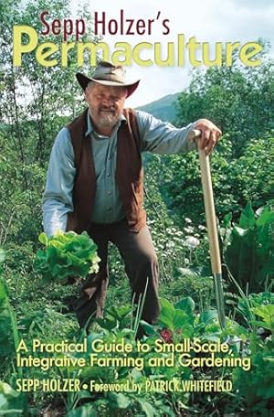 Sepp Holzer's Permaculture: A Practical Guide to Small-Scale, Integrative Farming and Gardening