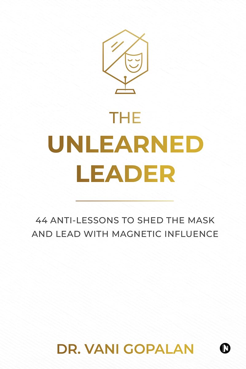 The Unlearned Leader: 44 Anti-Lessons to Shed the Mask and Lead with Magnetic Influence