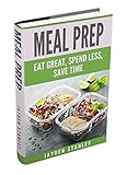 Meal Prep: Eat Great, Save Money, and Gain More Time