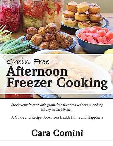 Grain-Free Afternoon Freezer Cooking: Stock your freezer with grain-free favorites without spending all day in the kitchen. A Guide and Recipe Book from Health Home and Happiness