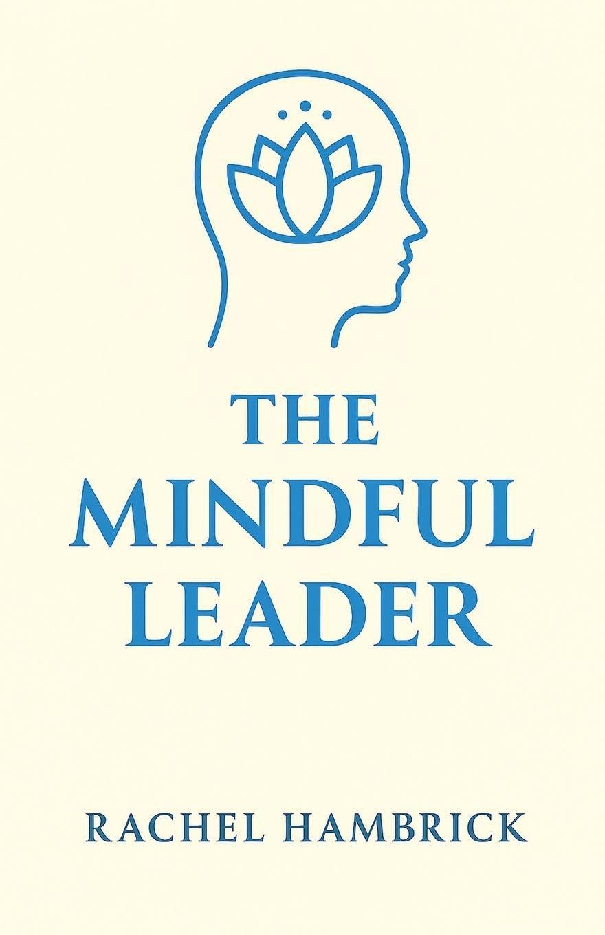 The Mindful Leader: Cultivating Clarity, Compassion and Courage