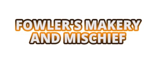 Fowler's Makery and Mischief