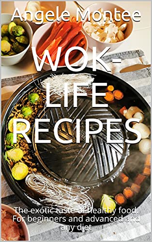 WOK-Life Recipes: The exotic taste of healthy food. For beginners and advanced and any diet