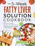 The 5-Week Fatty Liver Solution Cookbook: A complete guide with 75+ Delicious Recipes, Meal Plans, and Lifestyle Tips to Heal Your Liver, Lose Weight, and Boost Energy