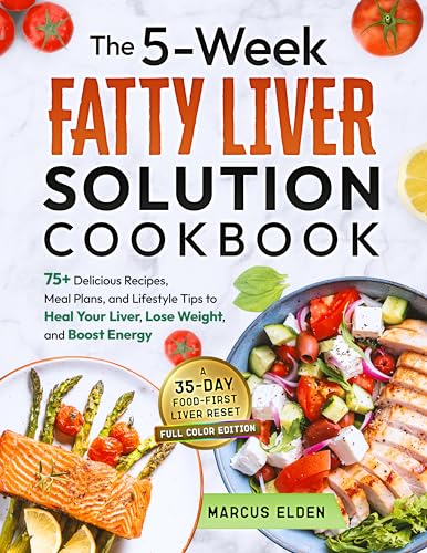 The 5-Week Fatty Liver Solution Cookbook: A complete guide with 75+ Delicious Recipes, Meal Plans, and Lifestyle Tips to Heal Your Liver, Lose Weight, and Boost Energy