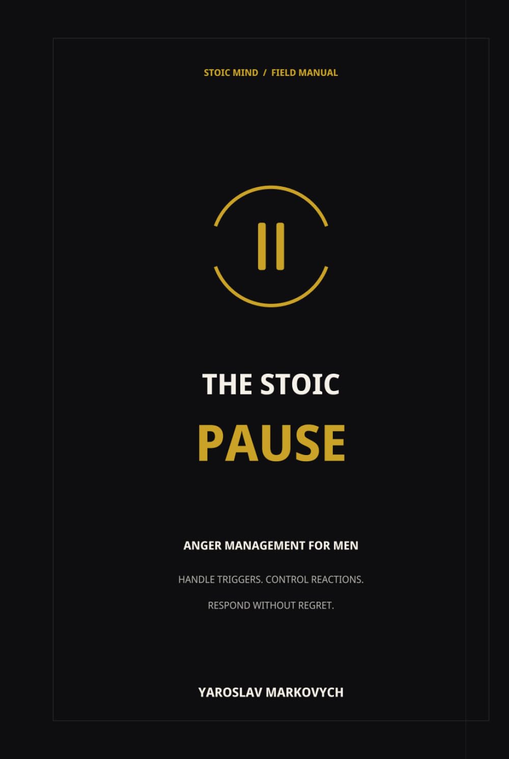 The Stoic Pause: Anger Management for Men: Handle Triggers, Control Reactions, and Respond Without Regret