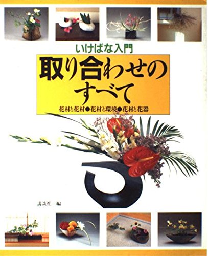いけばな入門取り合わせのすべて: 花材と花材・花材と環境・花材と花器