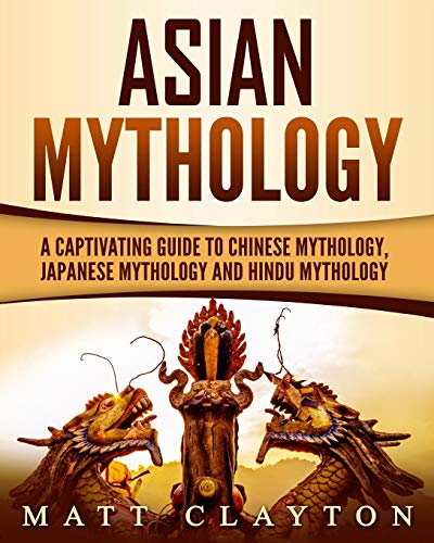 Asian Mythology: A Captivating Guide To Chinese Mythology, Japanese Mythology And Hindu Mythology (World Mythologies)