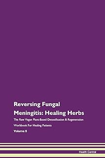 Reversing Fungal Meningitis: Healing Herbs The Raw Vegan Plant-Based Detoxification & Regeneration Workbook for Healing Patients. Volume 8