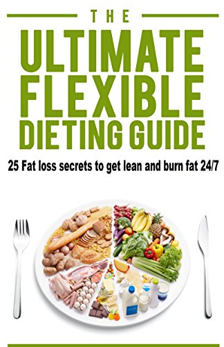 The Ultimate Flexible Dieting Guide: 25 Fat loss secrets to get lean and burn fat 24/7, (flexible diet, fat loss, weight loss, easy weight loss, diet plan)