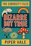 The Curiosity Files: Bizarre but True: The world is stranger than your browser history (The Curiosity Files (Books 1–3) Book 1)