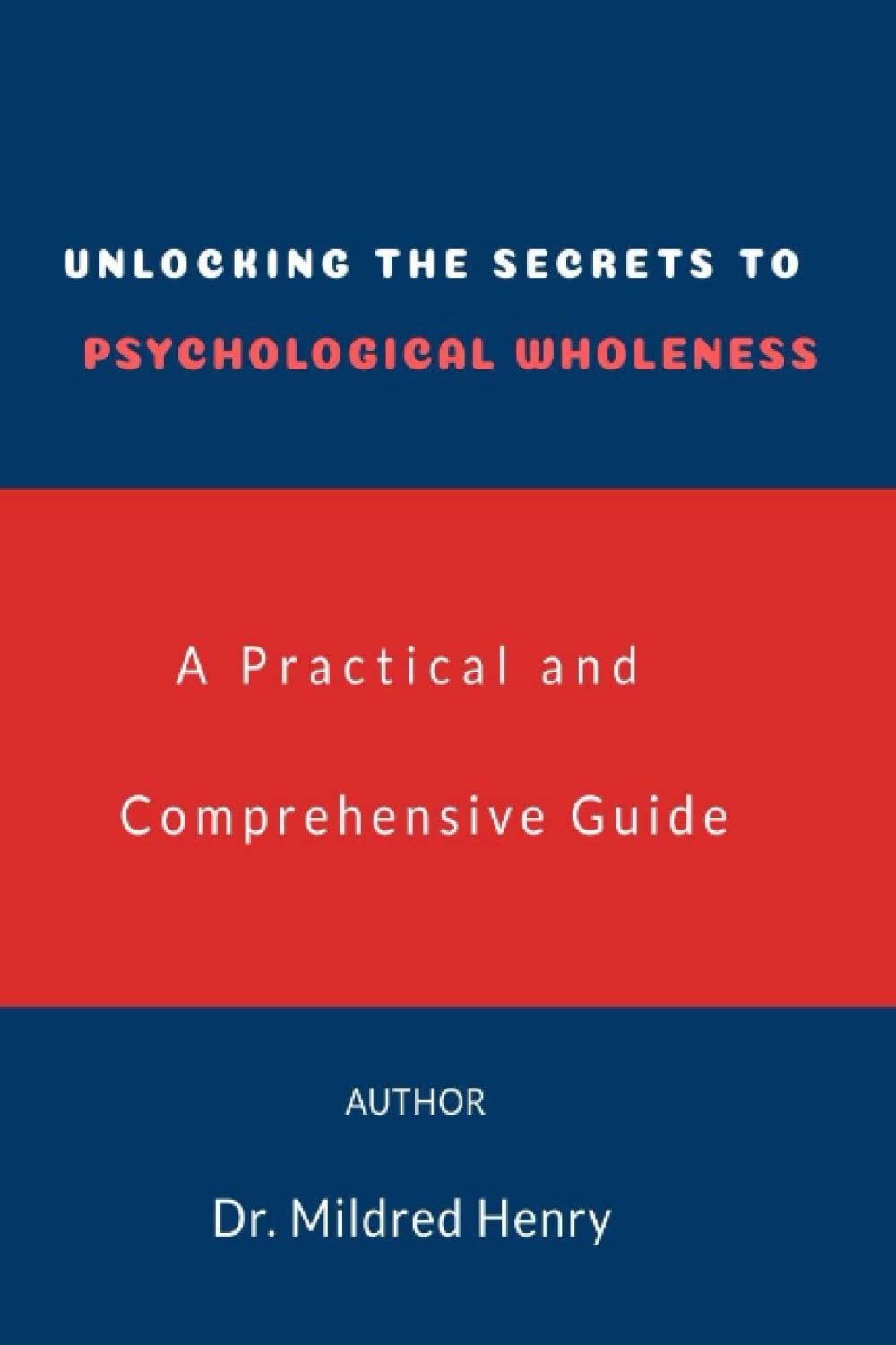 UNLOCKING THE SECRETS TO PSYCHOLOGICAL WHOLENESS: A Practical and Comprehensive Guide