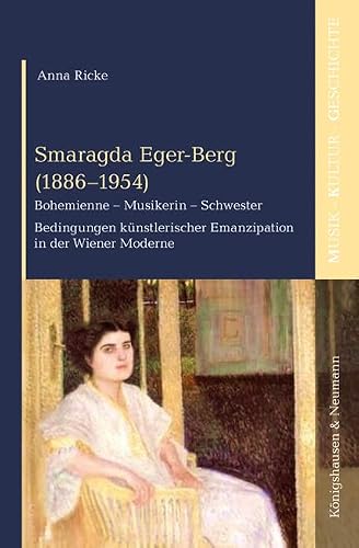 Smaragda Eger-Berg (1886–1954): Bohemienne – Musikerin – Schwester. Bedingungen künstlerischer Emanzipation in der Wiener Moderne (Musik – Kultur – Geschichte)