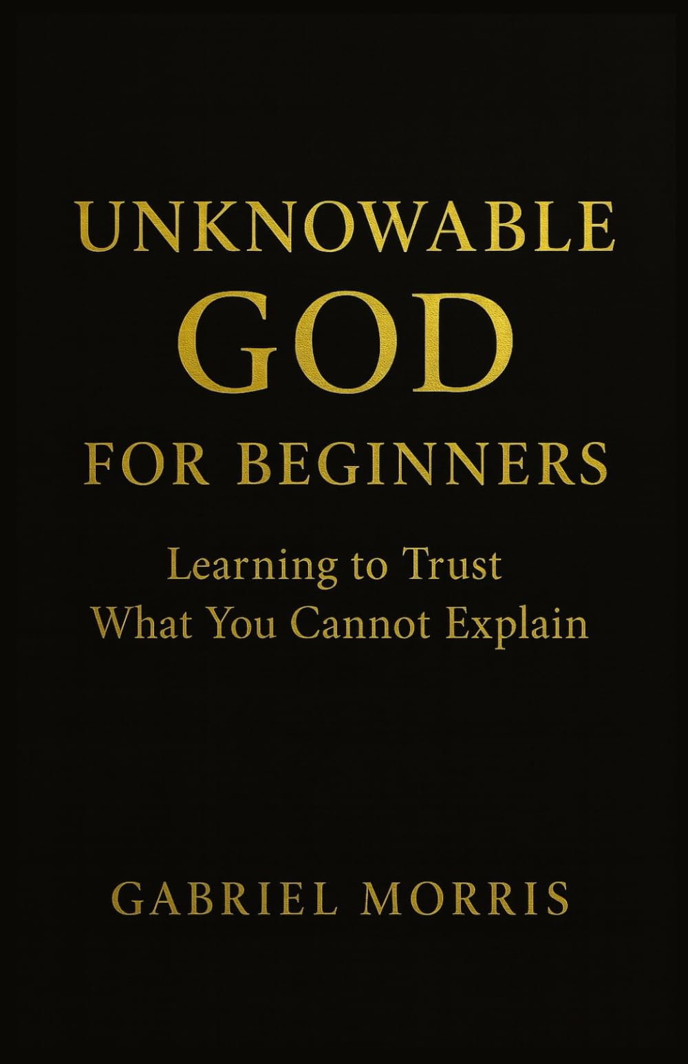 Unknowable God for Beginners: Learning to Trust What You Cannot Explain