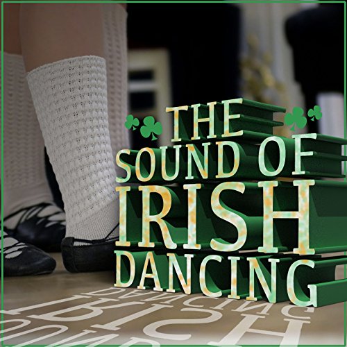 The Sound of Irish Dancing The Irish Dancing Music, Irish