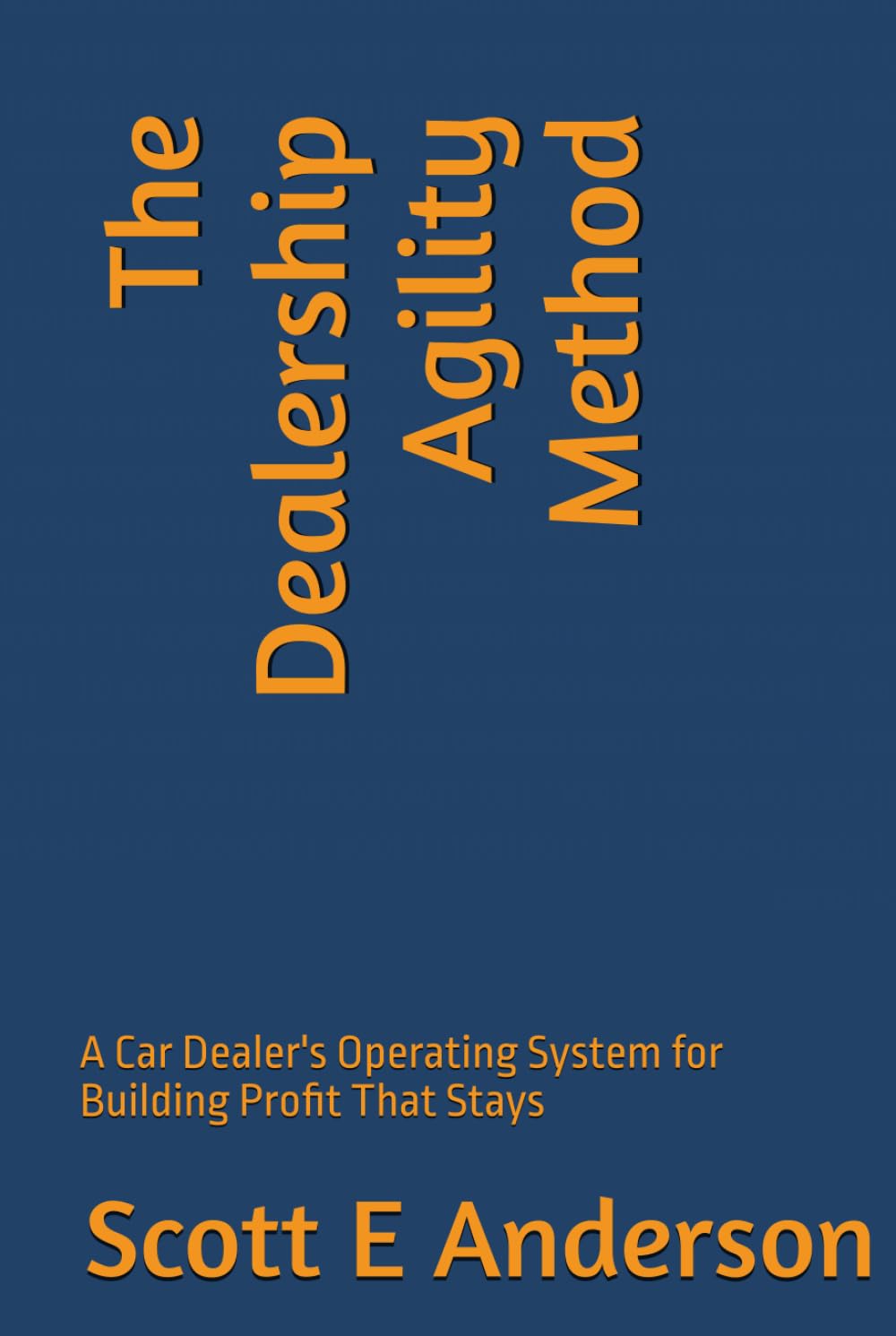 The Dealership Agility Method: A Car Dealer's Operating System for Building Profit That Stays