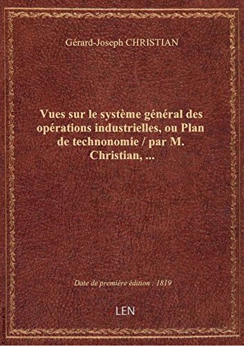 livre Vues sur le système général des opérations industrielles, ou Plan de technonomie / par M. Christian,