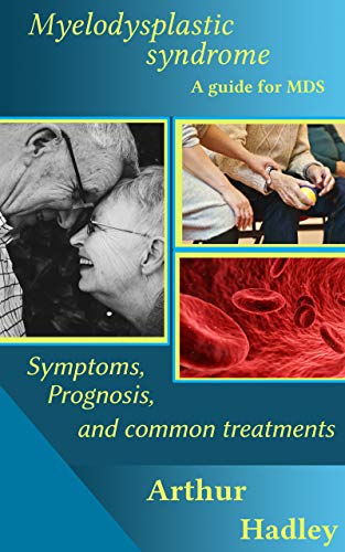 Myelodysplastic Syndrome (MDS): A guide for MDS (symptoms, prognosis and common treatment options) (Understanding Your immune system Book 1)