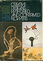 Creative Designs With Dried and Contrived Flowers: New Methods of Processing and New Trends in Arranging for Home and Flower Show 067120999X Book Cover