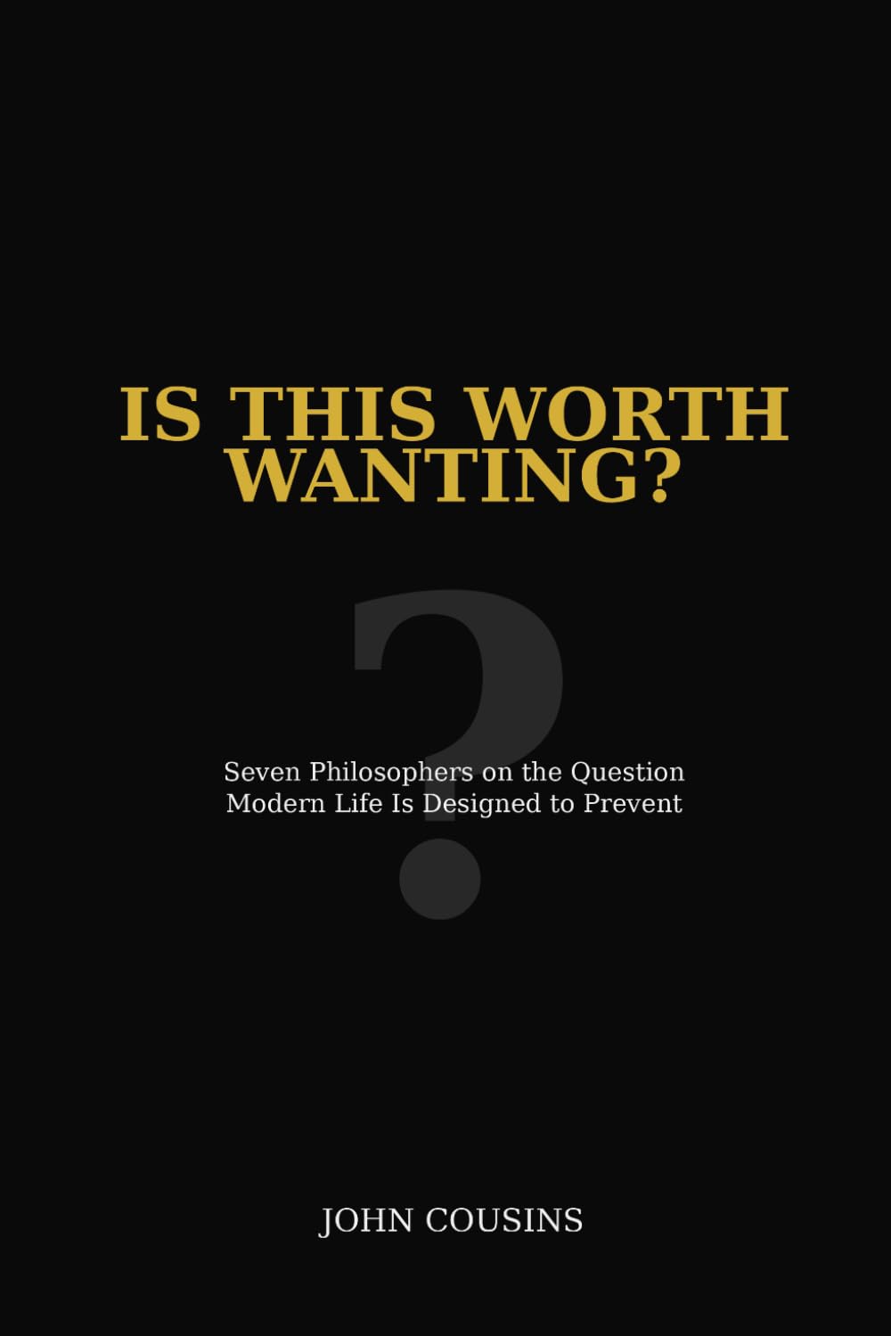 Is This Worth Wanting?: Seven Philosophers on the Question Modern Life Is Designed to Prevent