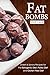 Fat Bombs: 100 Sweet & Savory Recipes for the Ketogenic Diet, Paleo Diet and Gluten Free Diet