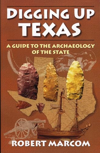 Digging Up Texas: A Guide to the Archaeology of the State Digging Up Texas: A Guide to the Archaeology of the State