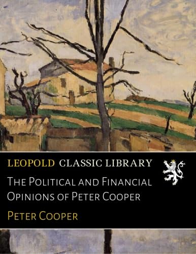 The Political and Financial Opinions of Peter Cooper