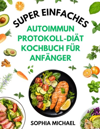 Super Einfaches Autoimmunprotokoll-Diät Kochbuch für Anfänger: Schnelle und Köstliche Rezepte zur Förderung der Darmgesundheit, Umkehrung chronischer Krankheiten und Reduzierung von Entzündungen